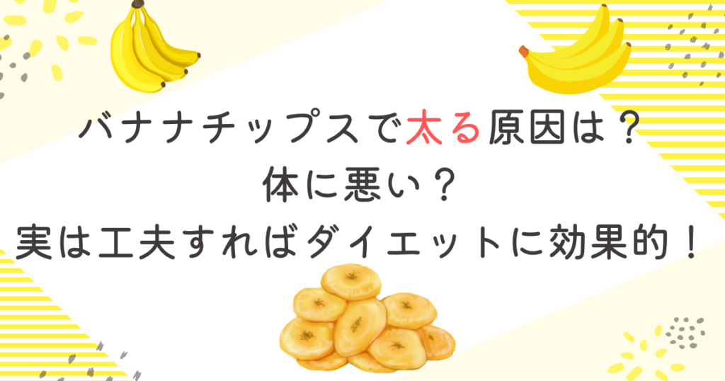 バナナチップスで太る原因は？体に悪い？実は工夫すればダイエットに効果的！